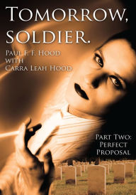 Title: Tomorrow, soldier.: Part Two: Perfect Proposal, Author: Paul F.F. Hood with Carra Leah Hood