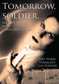 Title: Tomorrow, soldier.: Part Three: Himmler's Gas Station, Author: Paul F. F. Hood with Carra Leah Hood
