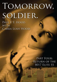 Title: Tomorrow, soldier.: Part Four: Return of the 8017 Elite SS, Author: Paul F. F. Hood with Carra Leah Hood