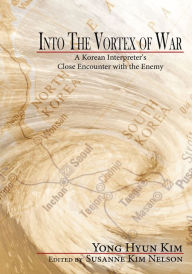 Title: Into the Vortex of War: A Korean Interpreter's Close Encounter with the Enemy, Author: Yong Hyun Kim