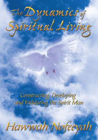 Title: The Dynamics of Spiritual Living: Constructing, Developing and Validating the Spirit Man, Author: Hawwah Nofeeyah