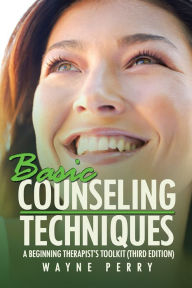 Title: Basic Counseling Techniques: A Beginning Therapist'S Toolkit (Third Edition), Author: Wayne Perry