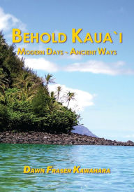 Title: Behold Kaua'i: Modern Days - Ancient Ways, Author: Dawn Fraser Kawahara