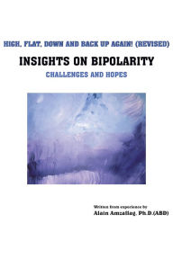 Title: High, Flat, Down And Back Up Again!: INSIGHTS ON BIPOLARITY Challenges and hopes, Author: Alain Amzallag