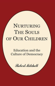 Title: Nurturing the Souls of Our Children: Education and the Culture of Democracy, Author: Robert Mitchell