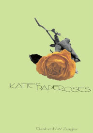 Title: KATIE'S PAPER ROSES, Author: Elizabeth W. Zeigler