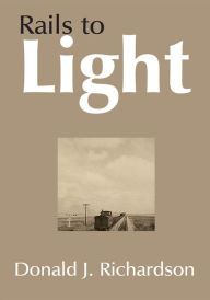 Title: Rails to Light, Author: Donald J. Richardson