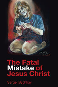 Title: The Fatal Mistake Of Jesus Christ, Author: Sergei Bychkov