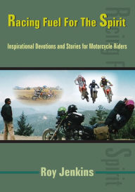 Title: Racing Fuel For The Spirit: Inspirational Devotions and Stories for Motorcycle Riders, Author: Roy Jenkins