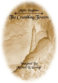 Title: Mystic Kingdoms: The Crumbling Towers: Volume I of The Struggle of the Magi, Author: Michael B. George