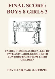Title: FINAL SCORE: BOYS 8 GIRLS 3: FAMILY STORIES AS RECALLED BY DAVE AND CAROL KERZIE WITH CONTRIBUTIONS FROM THEIR CHILDREN, Author: DAVE AND CAROL KERZIE