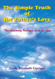 Title: The Simple Truth of the Father's Love: The Heavenly Father's Love for You, Author: Linda Elizabeth Carriger