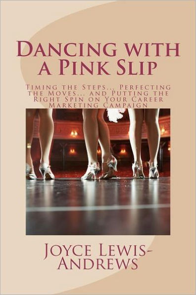 Dancing with a Pink Slip: Timing the Steps... Perfecting the Moves... and Putting the Right Spin on Your Career Marketing Campaign