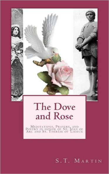 The Dove and Rose: Prayers, Poetry, and Meditations devoted to St. Joan of Arc and St. Thérèse of Lisieux