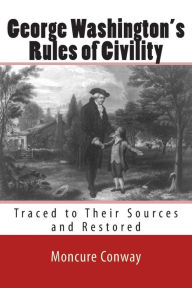 Title: George Washington's Rules of Civility: Traced to Their Sources and Restored, Author: Moncure Daniel Conway