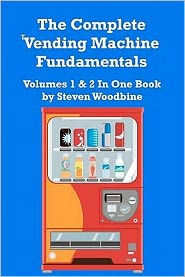 Title: The Complete Vending Machine Fundamentals: Volumes 1 & 2 In One Book, Author: Steven Woodbine