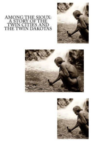 Title: Among The Sioux: A Story of the Twin Cities and the Twin Dakotas, Author: David R Breed