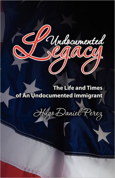 Undocumented Legacy: The Life and Times of an undocumented immigrant