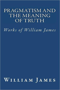 Title: Pragmatism and the Meaning of Truth (Works of William James), Author: William James