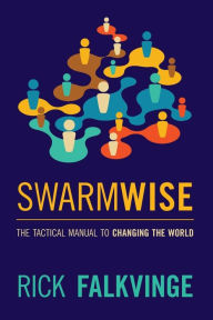 Title: Swarmwise: The Tactical Manual to Changing the World, Author: Rick Falkvinge