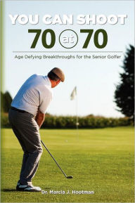 Title: You Can Shoot 70 at 70: Age Defying Breakthroughs for the Senior Golfer, Author: Cherie L Smith D C