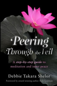 Title: Peering Through the Veil: The Simple Step-by-Step Guide to Meditation and Inner Peace, Author: Debbie Takara Shelor