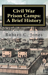 Title: Civil War Prison Camps: A Brief History, Author: Robert C Jones