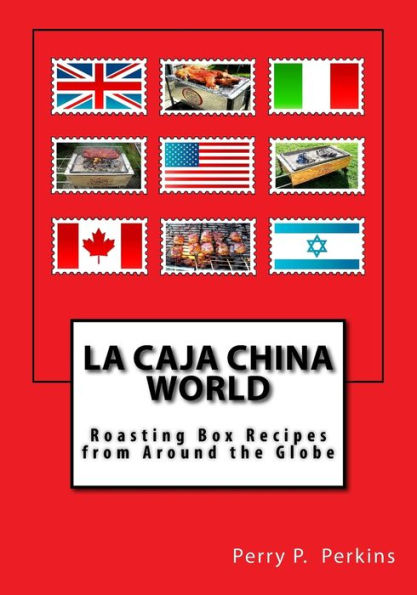 La Caja China World: Roasting Box Recipes from Around the Globe