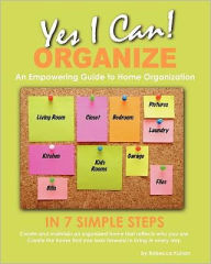 Title: Yes, I Can ORGANIZE: How to Organize in 7 Simple Steps; An Empowering Guide to Home Organization, Author: Rebecca Kohan