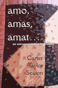 Title: amo, amas, amat...: An Unconventional Love Story, Author: Carter Taylor Seaton