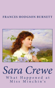 Title: Sara Crewe: What Happened at Miss Minchin's, Author: Frances Hodgson Burnett