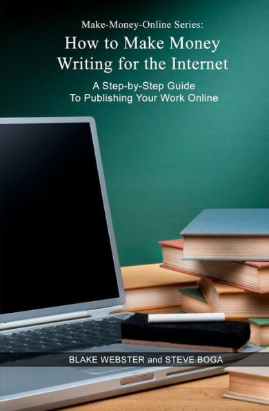 Make-Money-Online Series: How to Make Money Writing for the Internet: A Step-by-Step Guide to Publishing Your Work Online