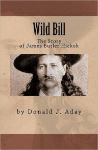 Title: Wild Bill - The Story of James Butler Hickok, Author: Donald J Aday