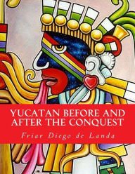 Title: Yucatan Before and After the Conquest, Author: William Gates