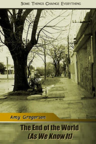 Title: The End of the World (as We Know It): Some Things Change Every Thing., Author: Amy Gregersen