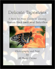 Title: Delicate Tapestries: A Step by Step Guide to Raising Eastern Black Swallowtail Butterflies, Author: Jill Marie Ocone