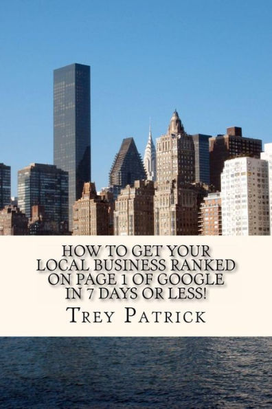 How To Get YOUR Local Business Ranked on Page 1 of Google In 7 Days or Less!: Increase Your Profits by 21% in 7 Days or Less!