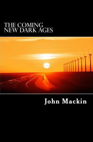 Title: The Coming New Dark Ages: The Truth About the U.S. Economy, Author: John G Mackin