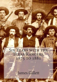 Title: Six Years with the Texas Rangers, 1875 to 1881, Author: James B Gillett