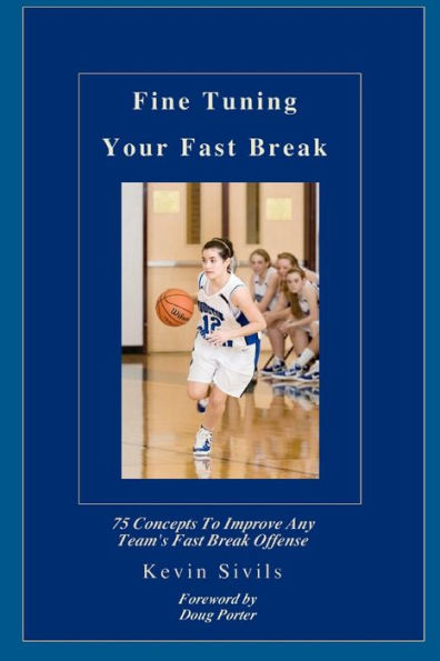 Fine Tuning Your Fast Break: 75 Concepts to Improve Any Team's Fast Break Offense