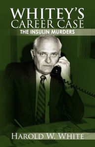 Title: Whitey's Career Case: The insulin murders, Author: Harold W White
