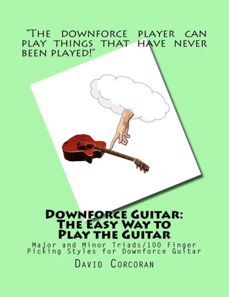 Downforce Guitar: The Easy Way to Play the Guitar: Major and Minor Triads/100 Finger Picking Styles for Downforce Guitar