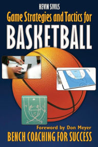 Title: Game Strategies and Tactics For Basketball: Bench Coaching for Success, Author: Kevin Sivils