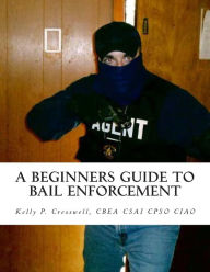 Title: A Beginners Guide To BAIL ENFORCEMENT: bounty hunter, bail agent, bail enforcement, fugitive recovery, bail agent, bail bonds, Author: Kelly P Cresswell