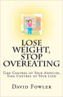 Lose Weight, Stop Overeating: Take Control of Your Appetite, Take Control of Your Life!