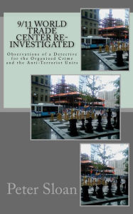 Title: 9/11 World Trade Center Re-Investigated: Observations of a Detective for the Organized Crime and the Anti-Terrorist Units, Author: Peter Julius Sloan
