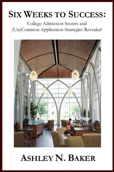 Six Weeks to Success: College Admission Secrets and (Un)Common Application Strategies Revealed