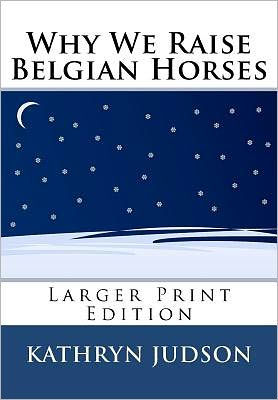 Why We Raise Belgian Horses: Larger Print Edition