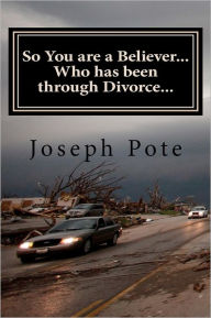 Title: So You are a Believer... Who has been through Divorce...: A Myth-Busting Biblical Perspective on Divorce, Author: Joseph J Pote