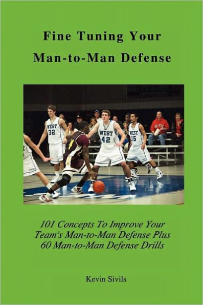Fine Tuning Your Man-to-Man Defense: 101 Concepts to Improve Your Team's Man-to-Man Defense Plus 60 Man-to-Man Defensive Drills